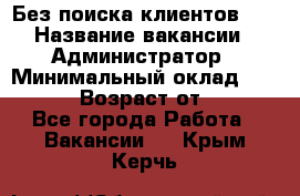 Без поиска клиентов!!! › Название вакансии ­ Администратор › Минимальный оклад ­ 25 000 › Возраст от ­ 18 - Все города Работа » Вакансии   . Крым,Керчь